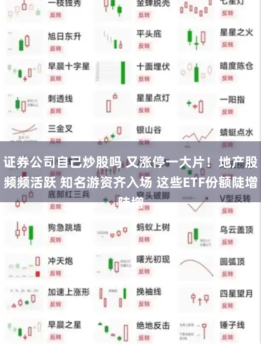 证券公司自己炒股吗 又涨停一大片！地产股频频活跃 知名游资齐入场 这些ETF份额陡增