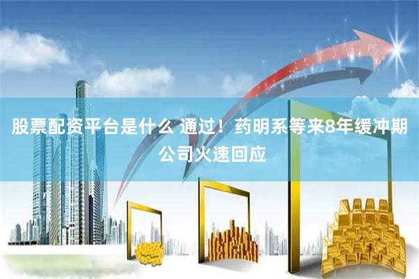 股票配资平台是什么 通过！药明系等来8年缓冲期 公司火速回应