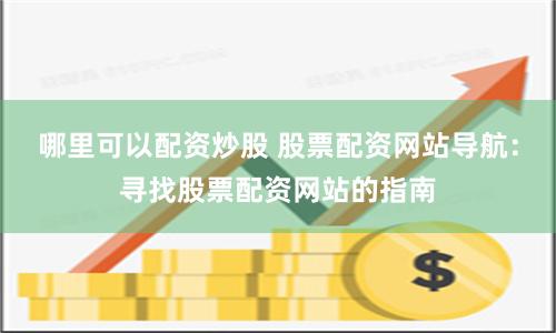 哪里可以配资炒股 股票配资网站导航：寻找股票配资网站的指南