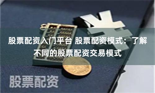 股票配资入门平台 股票配资模式：了解不同的股票配资交易模式