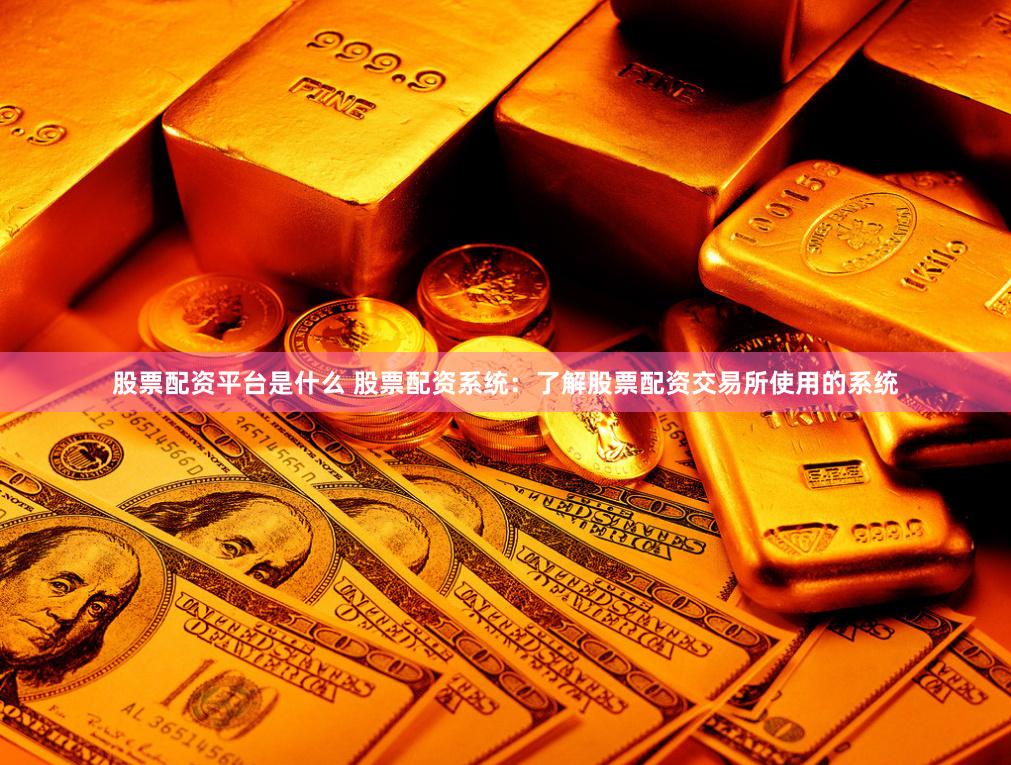 股票配资平台是什么 股票配资系统：了解股票配资交易所使用的系统