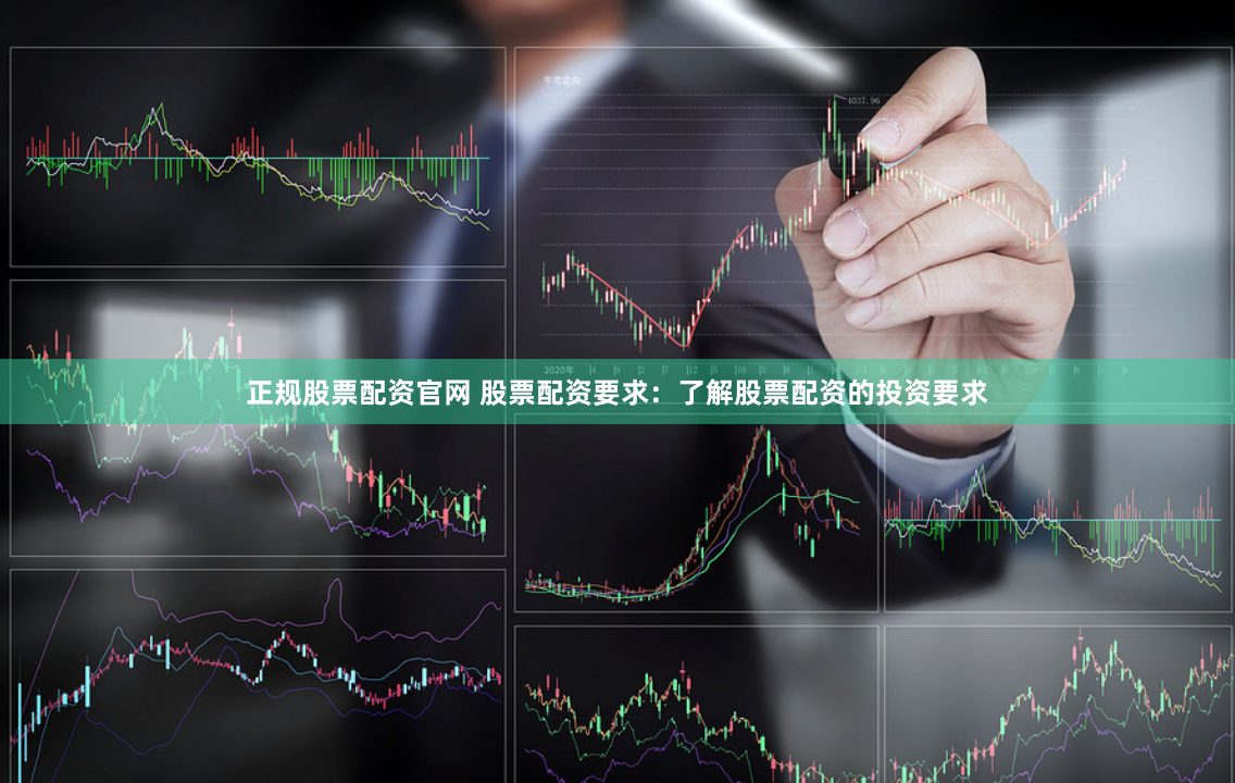 正规股票配资官网 股票配资要求：了解股票配资的投资要求