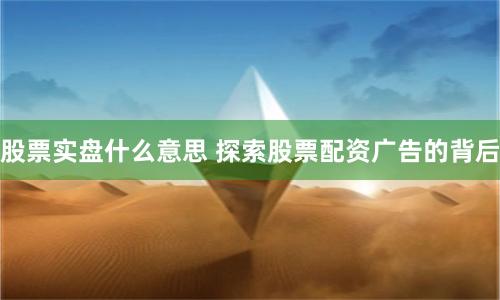 股票实盘什么意思 探索股票配资广告的背后