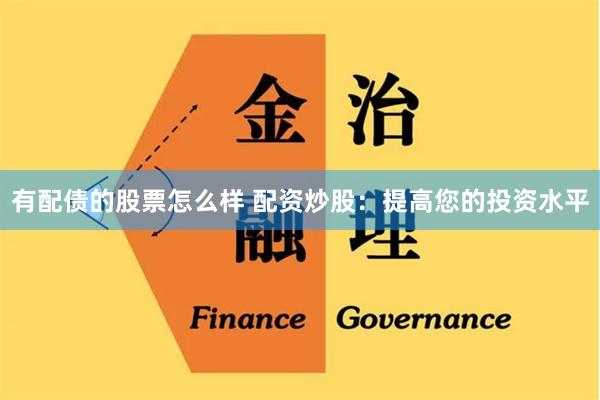 有配债的股票怎么样 配资炒股：提高您的投资水平