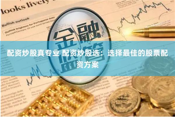 配资炒股真专业 配资炒股选：选择最佳的股票配资方案