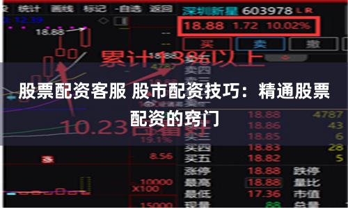股票配资客服 股市配资技巧：精通股票配资的窍门