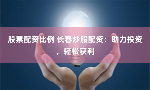 股票配资比例 长春炒股配资:助力投资,轻松获利
