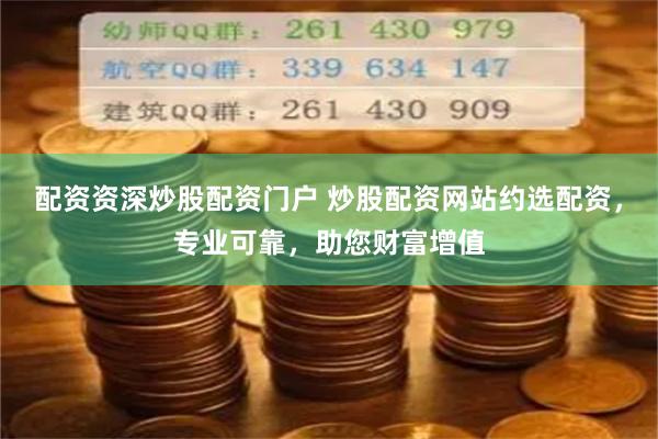 配资资深炒股配资门户 炒股配资网站约选配资,专业可靠,助您财富增值
