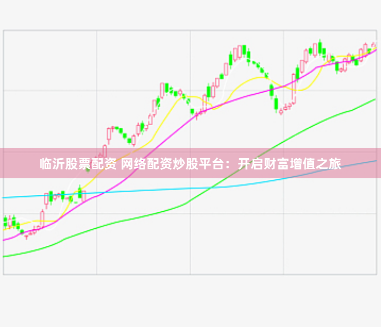 临沂股票配资 网络配资炒股平台:开启财富增值之旅