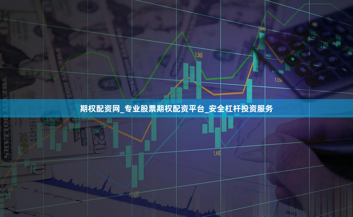 期权配资网_专业股票期权配资平台_安全杠杆投资服务