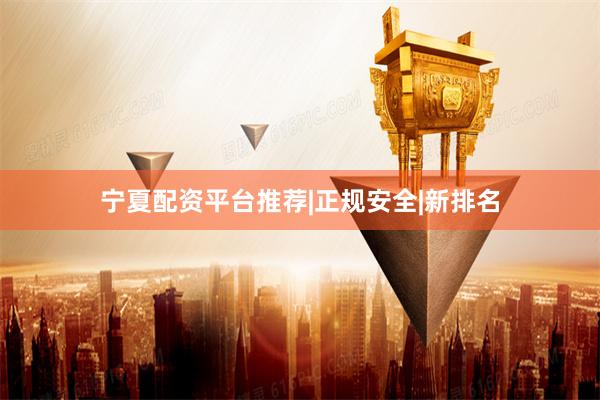 宁夏配资平台推荐|正规安全|新排名