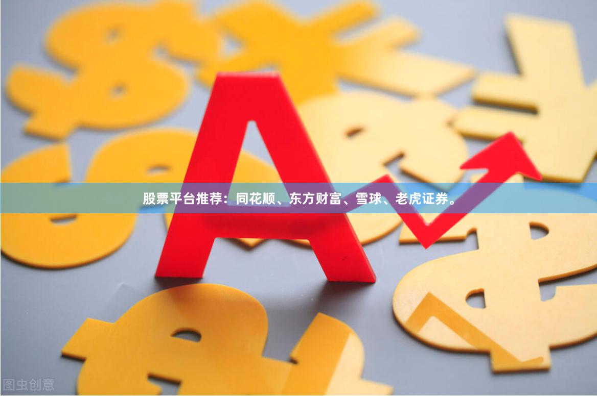 股票平台推荐：同花顺、东方财富、雪球、老虎证券。