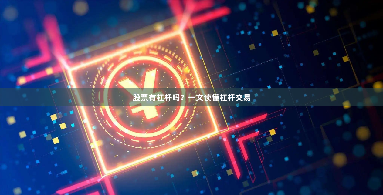 股票有杠杆吗？一文读懂杠杆交易