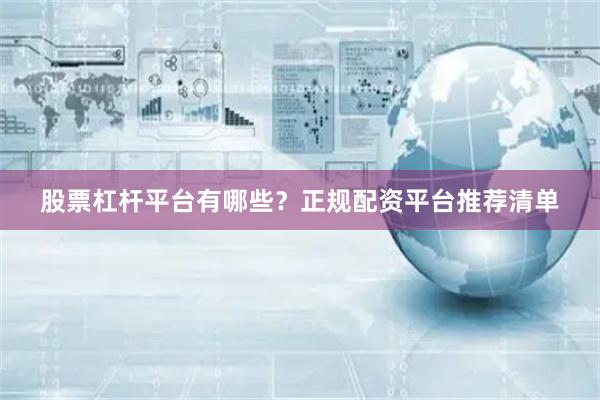 股票杠杆平台有哪些？正规配资平台推荐清单