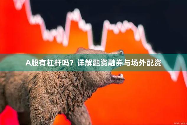 A股有杠杆吗？详解融资融券与场外配资