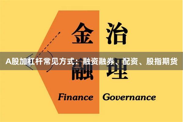 A股加杠杆常见方式:融资融券、配资、股指期货