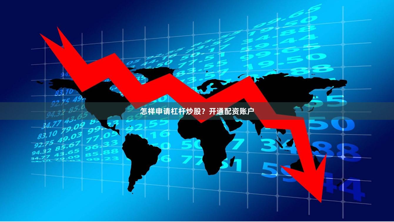怎样申请杠杆炒股？开通配资账户