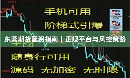 东莞期货配资指南｜正规平台与风控策略