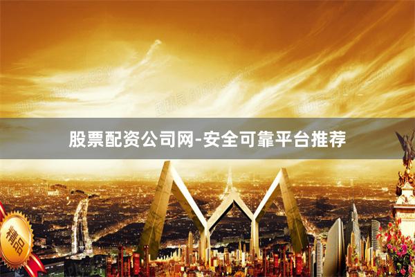 股票配资公司网-安全可靠平台推荐