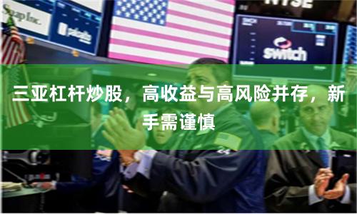 三亚杠杆炒股，高收益与高风险并存，新手需谨慎