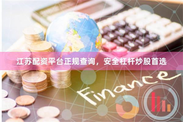 江苏配资平台正规查询，安全杠杆炒股首选