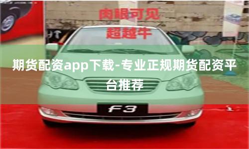 期货配资app下载-专业正规期货配资平台推荐