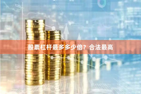 股票杠杆最多多少倍？合法最高
