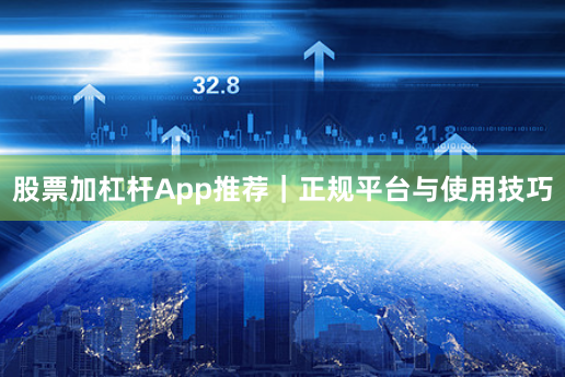 股票加杠杆App推荐｜正规平台与使用技巧