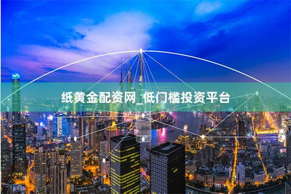 纸黄金配资网_低门槛投资平台