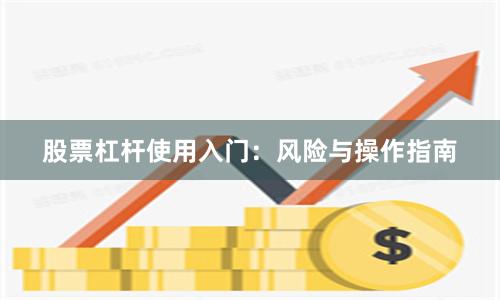 股票杠杆使用入门：风险与操作指南