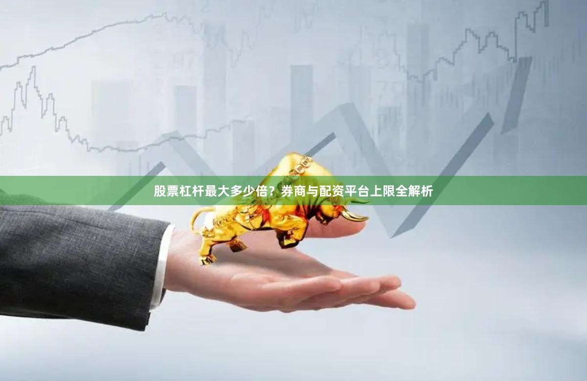 股票杠杆最大多少倍？券商与配资平台上限全解析
