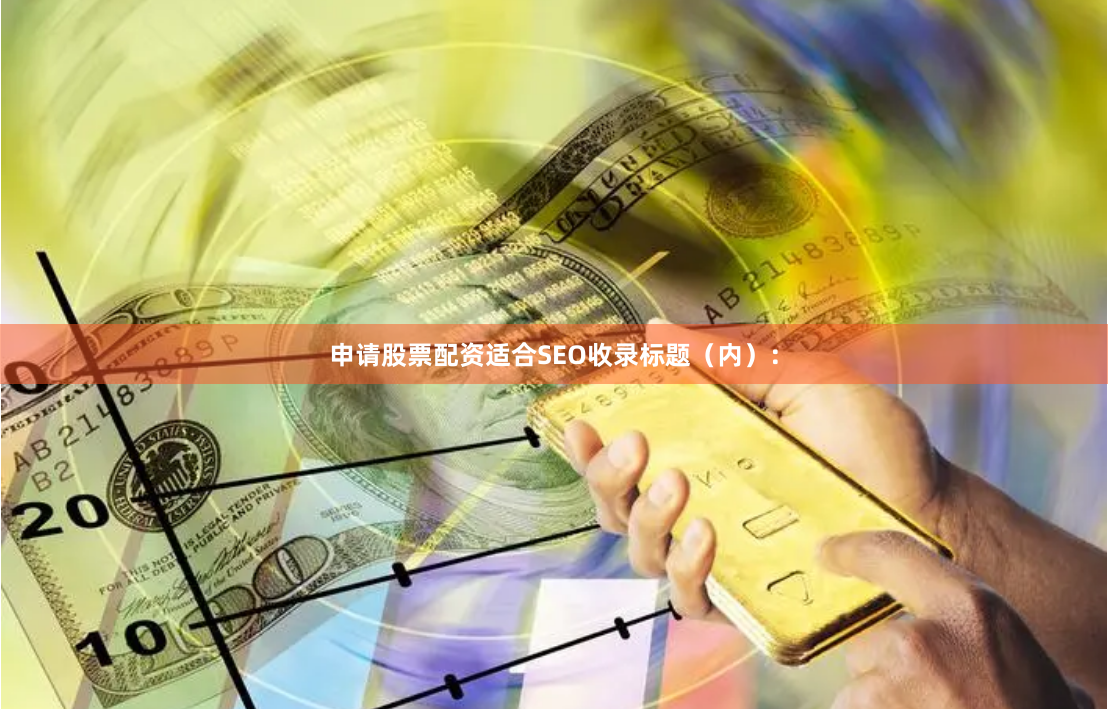 申请股票配资适合SEO收录标题（内）：