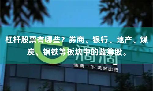 杠杆股票有哪些?券商、银行、地产、煤炭、钢铁等板块中的蓝筹股。