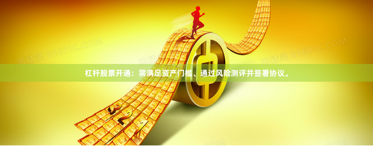 杠杆股票开通：需满足资产门槛、通过风险测评并签署协议。