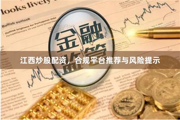 江西炒股配资，合规平台推荐与风险提示