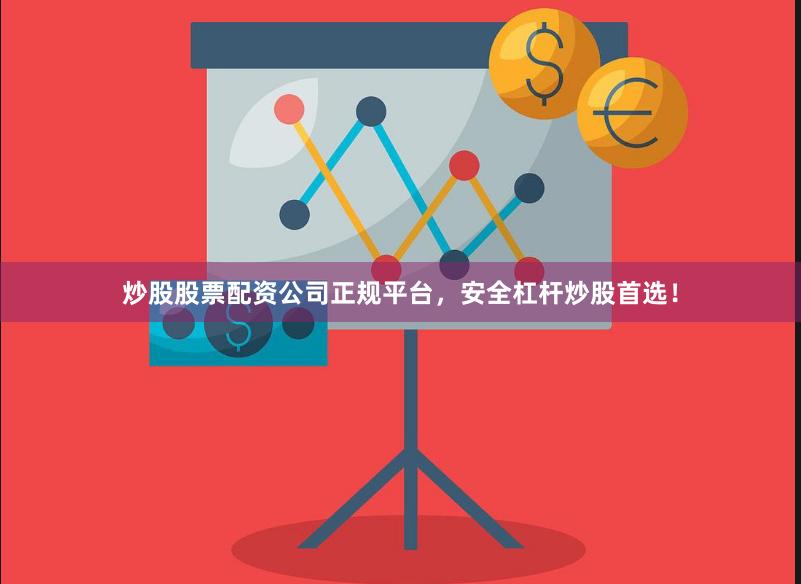 炒股股票配资公司正规平台，安全杠杆炒股首选！