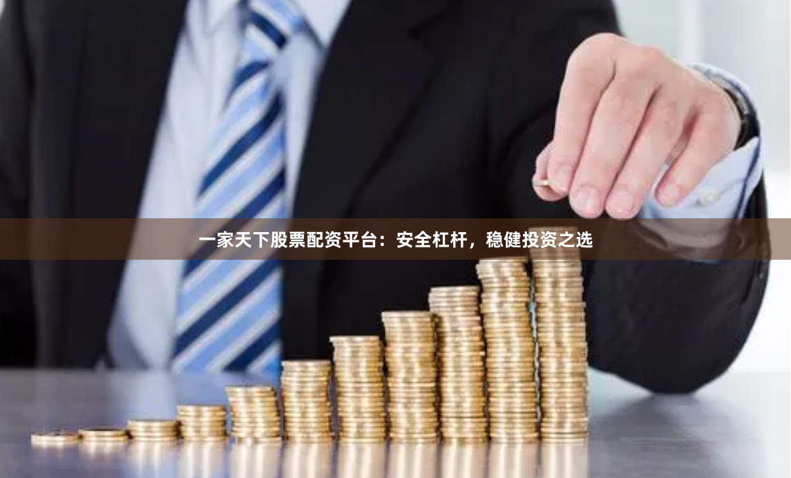 一家天下股票配资平台：安全杠杆，稳健投资之选