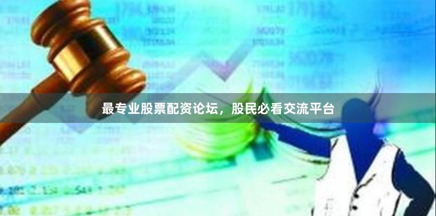 最专业股票配资论坛，股民必看交流平台