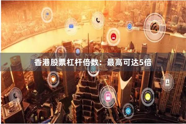 香港股票杠杆倍数：最高可达5倍