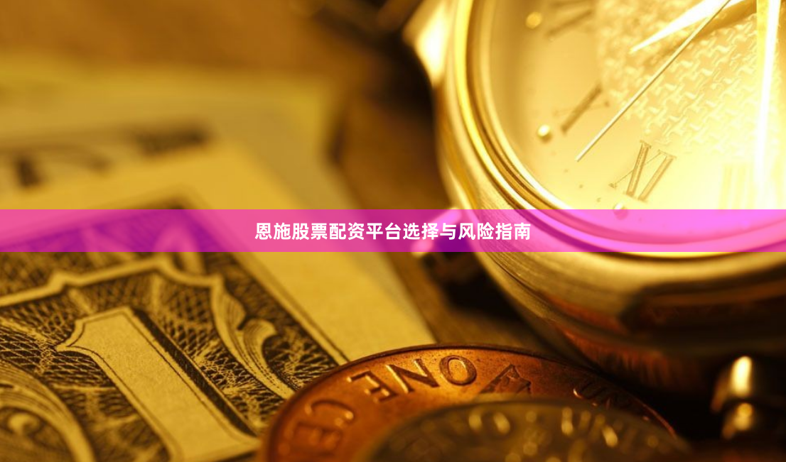 恩施股票配资平台选择与风险指南