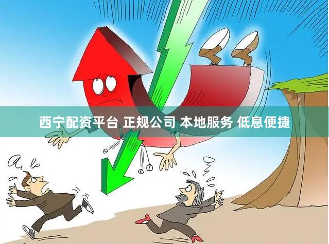 西宁配资平台 正规公司 本地服务 低息便捷