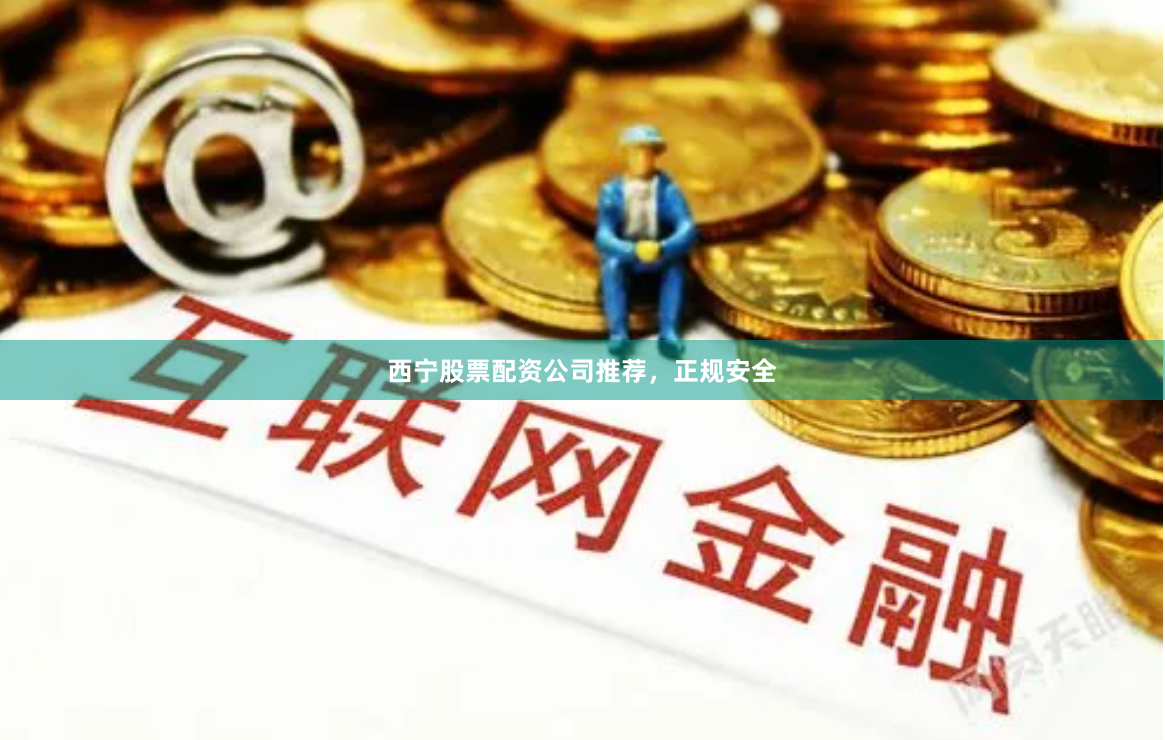 西宁股票配资公司推荐,正规安全