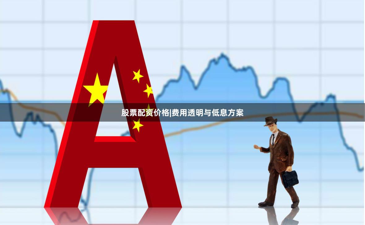 股票配资价格|费用透明与低息方案
