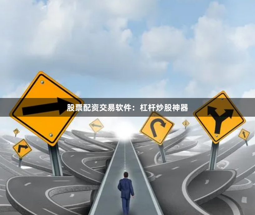 股票配资交易软件：杠杆炒股神器