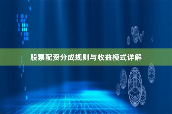 股票配资分成规则与收益模式详解
