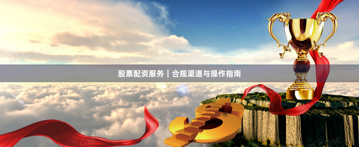股票配资服务｜合规渠道与操作指南