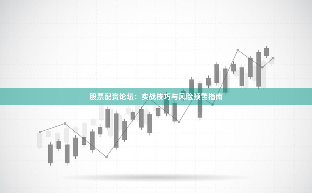 股票配资论坛:实战技巧与风险预警指南
